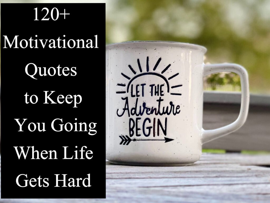 120+ Motivational Quotes to Keep You Going When Life Gets Hard