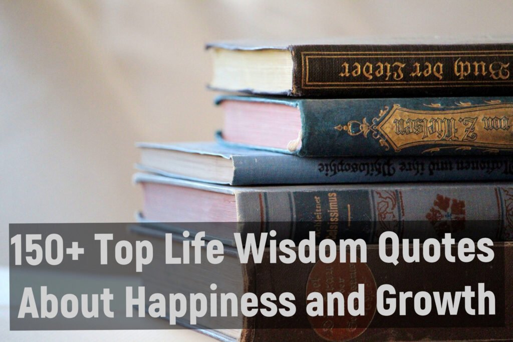 150+ Top Life Wisdom Quotes About Happiness and Growth